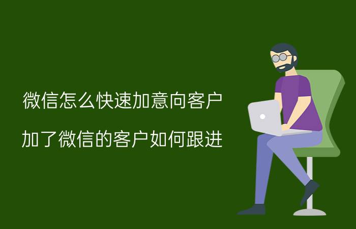 微信怎么快速加意向客户 加了微信的客户如何跟进？